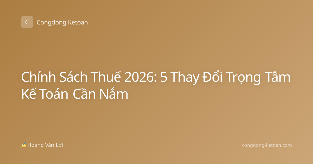 Chính Sách Thuế 2026: 5 Thay Đổi Trọng Tâm Kế Toán Cần Nắm