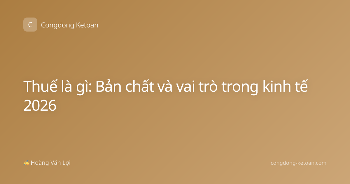 Thuế là gì: Bản chất và vai trò trong kinh tế 2026